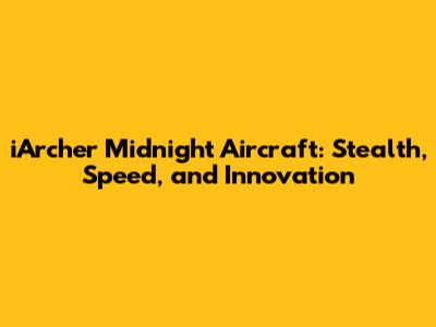 iArcher Midnight Aircraft: Stealth, Speed, and Innovation