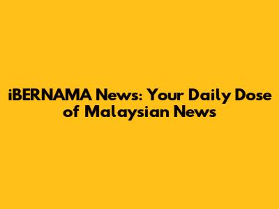 iBERNAMA News: Your Daily Dose of Malaysian News