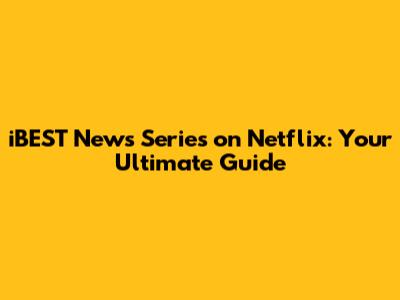 iBEST News Series on Netflix: Your Ultimate Guide