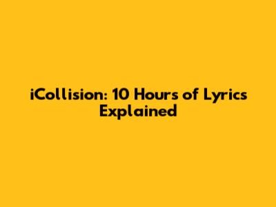 iCollision: 10 Hours of Lyrics Explained