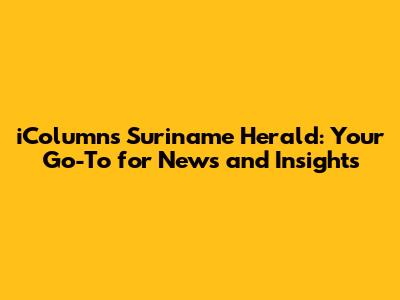iColumns Suriname Herald: Your Go-To for News and Insights