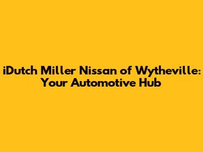 iDutch Miller Nissan of Wytheville: Your Automotive Hub