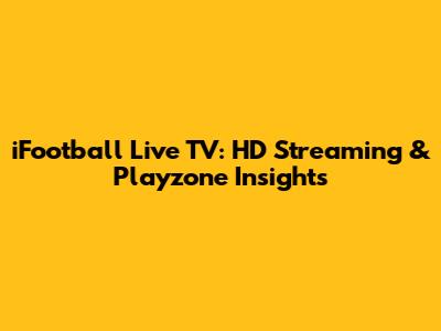 iFootball Live TV: HD Streaming & Playzone Insights