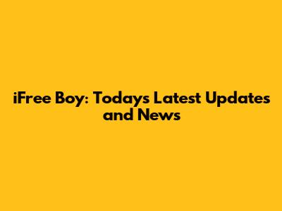 iFree Boy: Today's Latest Updates and News