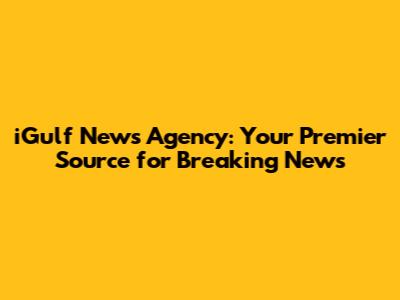 iGulf News Agency: Your Premier Source for Breaking News