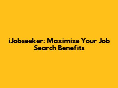 iJobseeker: Maximize Your Job Search Benefits