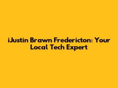 iJustin Brawn Fredericton: Your Local Tech Expert