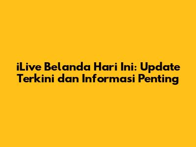 iLive Belanda Hari Ini: Update Terkini dan Informasi Penting