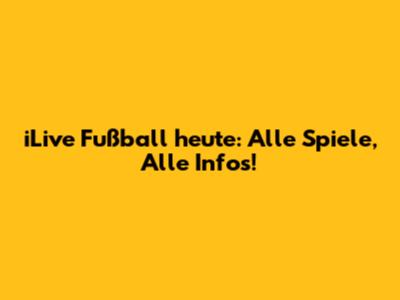iLive Fußball heute: Alle Spiele, Alle Infos!