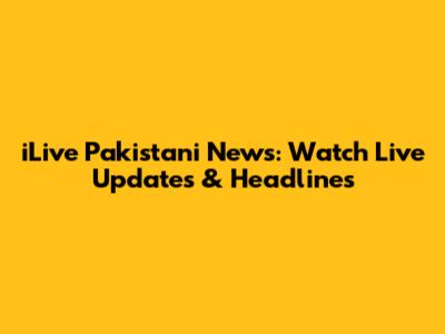 iLive Pakistani News: Watch Live Updates & Headlines