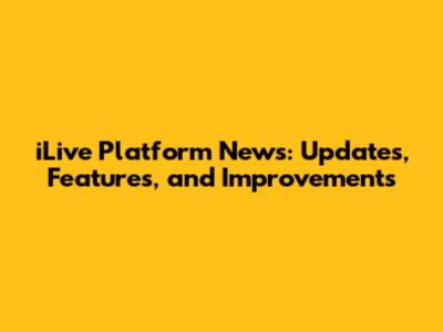 iLive Platform News: Updates, Features, and Improvements