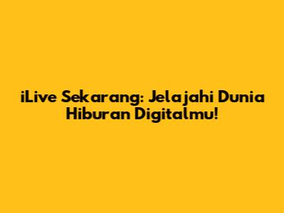 iLive Sekarang: Jelajahi Dunia Hiburan Digitalmu!