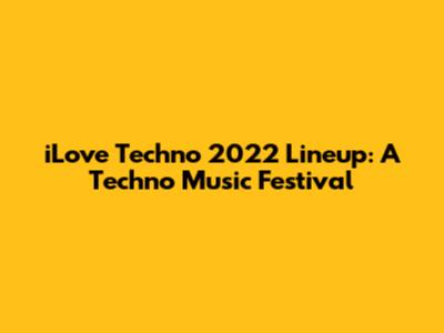iLove Techno 2022 Lineup: A Techno Music Festival