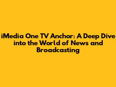 iMedia One TV Anchor: A Deep Dive into the World of News and Broadcasting