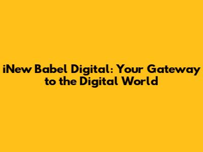 iNew Babel Digital: Your Gateway to the Digital World