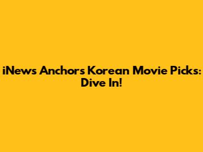 iNews Anchor's Korean Movie Picks: Dive In!