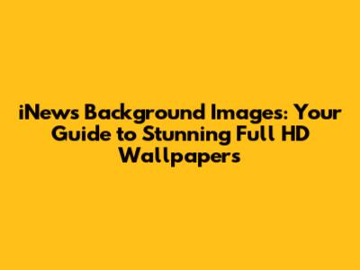 iNews Background Images: Your Guide to Stunning Full HD Wallpapers