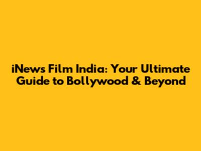 iNews Film India: Your Ultimate Guide to Bollywood & Beyond