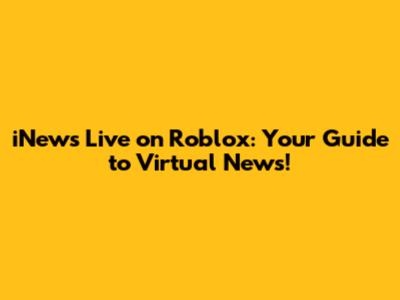 iNews Live on Roblox: Your Guide to Virtual News!