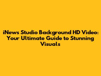 iNews Studio Background HD Video: Your Ultimate Guide to Stunning Visuals