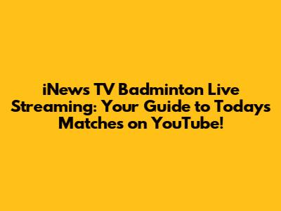 iNews TV Badminton Live Streaming: Your Guide to Today's Matches on YouTube!