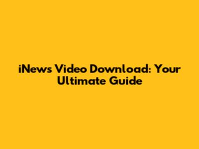 iNews Video Download: Your Ultimate Guide