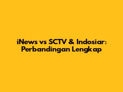 iNews vs SCTV & Indosiar: Perbandingan Lengkap