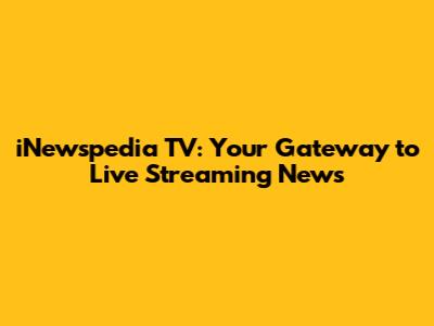 iNewspedia TV: Your Gateway to Live Streaming News