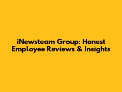 iNewsteam Group: Honest Employee Reviews & Insights