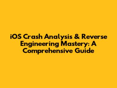iOS Crash Analysis & Reverse Engineering Mastery: A Comprehensive Guide