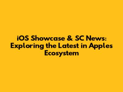 iOS Showcase & SC News: Exploring the Latest in Apple's Ecosystem