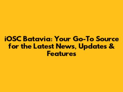 iOSC Batavia: Your Go-To Source for the Latest News, Updates & Features