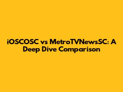 iOSCOSC vs MetroTVNewsSC: A Deep Dive Comparison