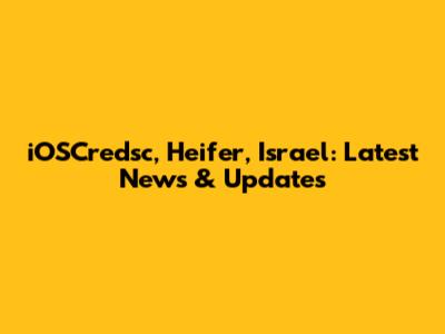 iOSCredsc, Heifer, Israel: Latest News & Updates