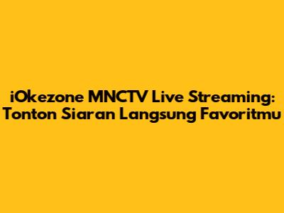 iOkezone MNCTV Live Streaming: Tonton Siaran Langsung Favoritmu