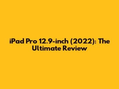 iPad Pro 12.9-inch (2022): The Ultimate Review