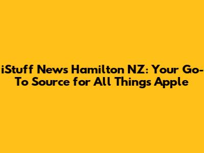 iStuff News Hamilton NZ: Your Go-To Source for All Things Apple