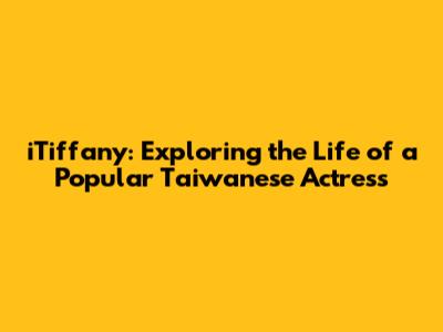 iTiffany: Exploring the Life of a Popular Taiwanese Actress