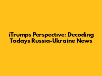 iTrump's Perspective: Decoding Today's Russia-Ukraine News