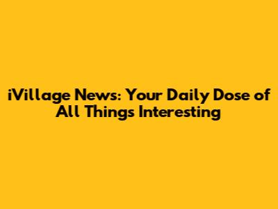 iVillage News: Your Daily Dose of All Things Interesting