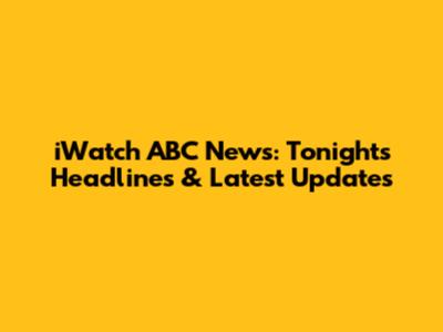 iWatch ABC News: Tonight's Headlines & Latest Updates