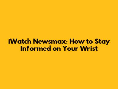 iWatch Newsmax: How to Stay Informed on Your Wrist