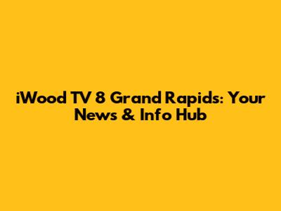 iWood TV 8 Grand Rapids: Your News & Info Hub