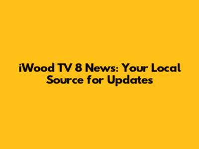 iWood TV 8 News: Your Local Source for Updates