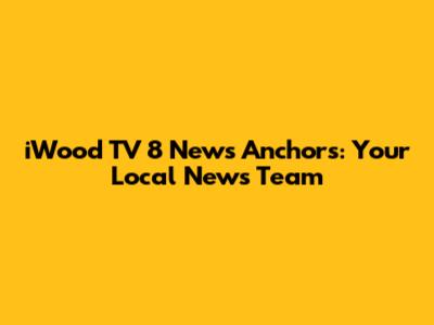 iWood TV 8 News Anchors: Your Local News Team