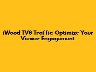 iWood TV8 Traffic: Optimize Your Viewer Engagement