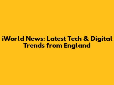 iWorld News: Latest Tech & Digital Trends from England