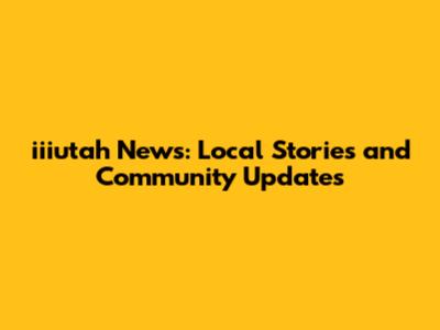 iiiutah News: Local Stories and Community Updates