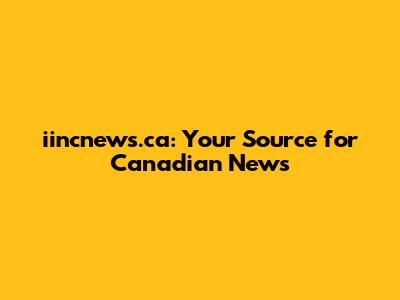 iincnews.ca: Your Source for Canadian News