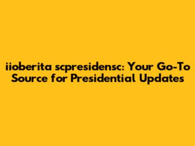 iioberita scpresidensc: Your Go-To Source for Presidential Updates
